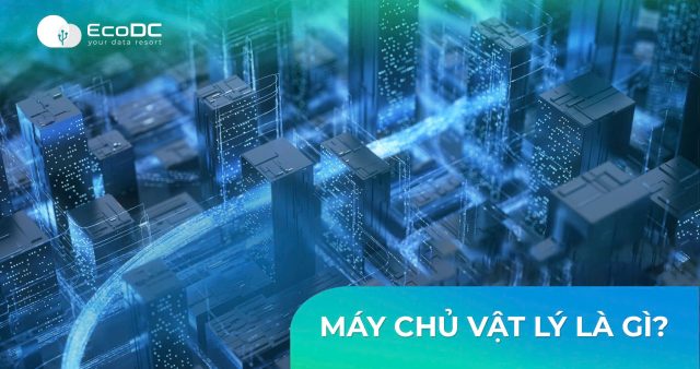 MÁY CHỦ VẬT LÝ LÀ GÌ? ƯU VÀ NHƯỢC ĐIỂM CỦA MÁY CHỦ VẬT LÝ